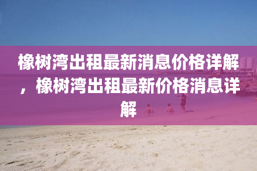 橡樹灣出租最新消息價(jià)格詳解，橡樹灣出租最新價(jià)格消息詳解