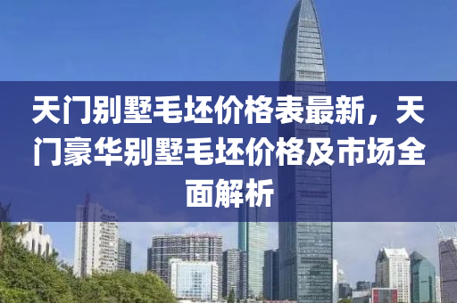 天門別墅毛坯價(jià)格表最新，天門豪華別墅毛坯價(jià)格及市場(chǎng)全面解析