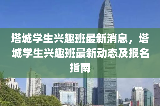 塔城學生興趣班最新消息，塔城學生興趣班最新動態(tài)及報名指南