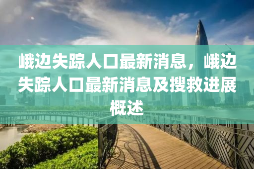峨邊失蹤人口最新消息，峨邊失蹤人口最新消息及搜救進(jìn)展概述