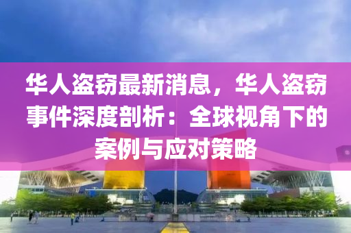 華人盜竊最新消息，華人盜竊事件深度剖析：全球視角下的案例與應(yīng)對策略