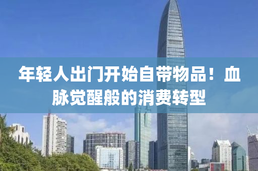 年輕人出門開始自帶物品！血脈覺醒般的消費(fèi)轉(zhuǎn)型