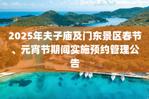 2025年夫子廟及門東景區(qū)春節(jié)、元宵節(jié)期間實(shí)施預(yù)約管理公告