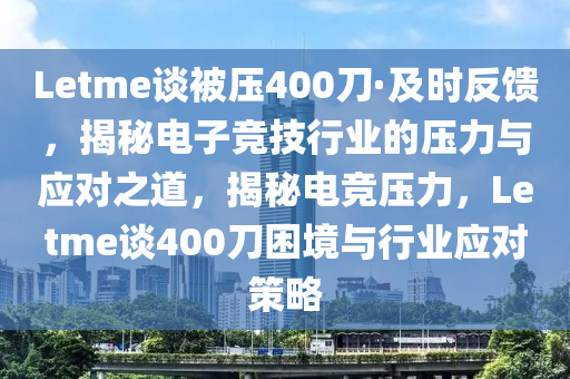 Letme談被壓400刀·及時反饋，揭秘電子競技行業(yè)的壓力與應(yīng)對之道，揭秘電競壓力，Letme談400刀困境與行業(yè)應(yīng)對策略