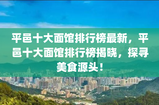 平邑十大面館排行榜最新，平邑十大面館排行榜揭曉，探尋美食源頭！