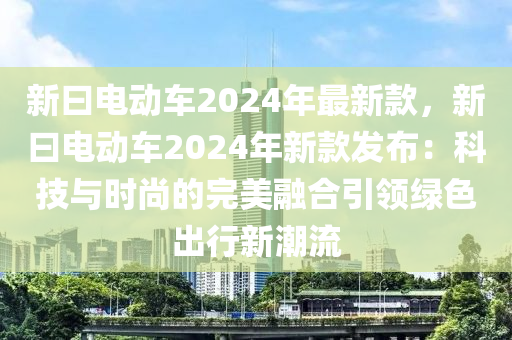 新曰電動(dòng)車2024年最新款，新曰電動(dòng)車2024年新款發(fā)布：科技與時(shí)尚的完美融合引領(lǐng)綠色出行新潮流