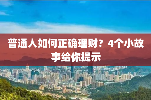 普通人如何正確理財(cái)？4個(gè)小故事給你提示