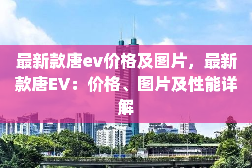 最新款唐ev價(jià)格及圖片，最新款唐EV：價(jià)格、圖片及性能詳解