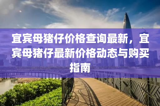 宜賓母豬仔價格查詢最新，宜賓母豬仔最新價格動態(tài)與購買指南