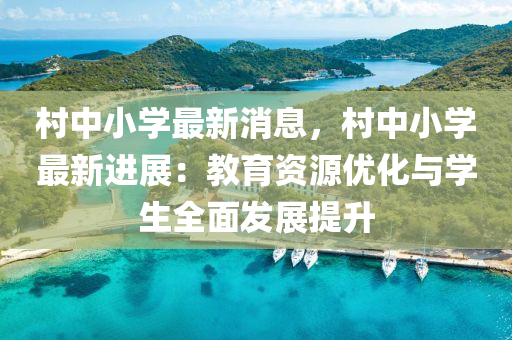 村中小學(xué)最新消息，村中小學(xué)最新進(jìn)展：教育資源優(yōu)化與學(xué)生全面發(fā)展提升