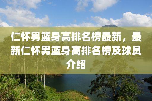 仁懷男籃身高排名榜最新，最新仁懷男籃身高排名榜及球員介紹