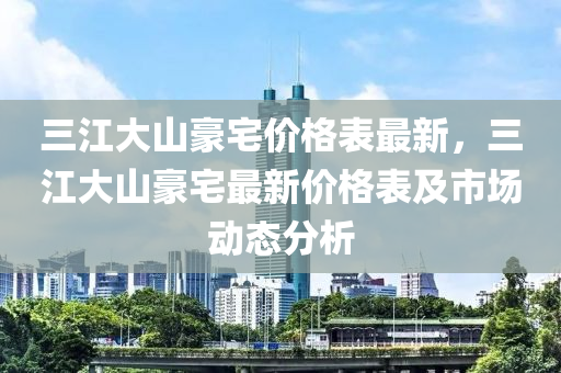 三江大山豪宅價格表最新，三江大山豪宅最新價格表及市場動態(tài)分析