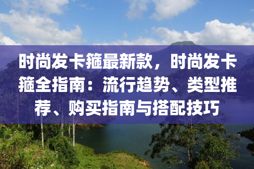 時尚發(fā)卡箍最新款，時尚發(fā)卡箍全指南：流行趨勢、類型推薦、購買指南與搭配技巧