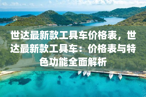 世達(dá)最新款工具車價(jià)格表，世達(dá)最新款工具車：價(jià)格表與特色功能全面解析