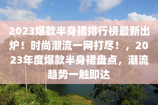 2023爆款半身裙排行榜最新出爐！時尚潮流一網(wǎng)打盡！，2023年度爆款半身裙盤點，潮流趨勢一觸即達