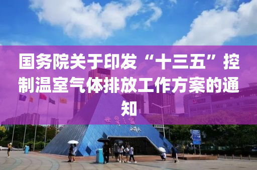 國(guó)務(wù)院關(guān)于印發(fā)“十三五”控制溫室氣體排放工作方案的通知