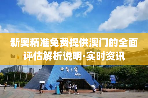 新奧精準(zhǔn)免費(fèi)提供澳門(mén)的全面評(píng)估解析說(shuō)明·實(shí)時(shí)資訊