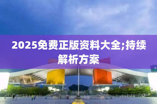 2025免費正版資料大全;持續(xù)解析方案