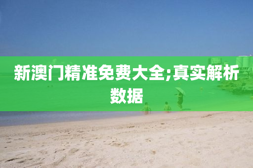 新澳門精準(zhǔn)免費(fèi)大全;真實(shí)解析數(shù)據(jù)