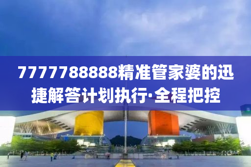 7777788888精準管家婆的迅捷解答計劃執(zhí)行·全程把控