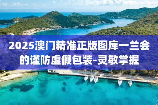2025澳門精準(zhǔn)正版圖庫一蘭會(huì)的謹(jǐn)防虛假包裝-靈敏掌握