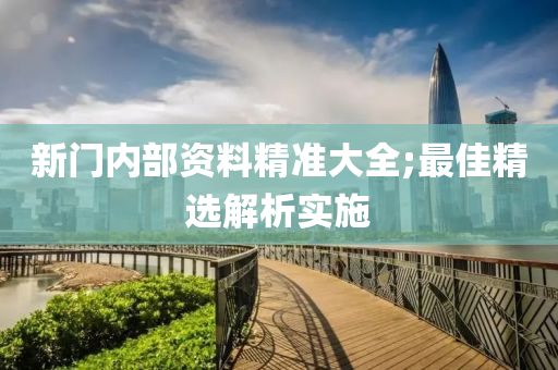 新門(mén)內(nèi)部資料精準(zhǔn)大全;最佳精選解析實(shí)施