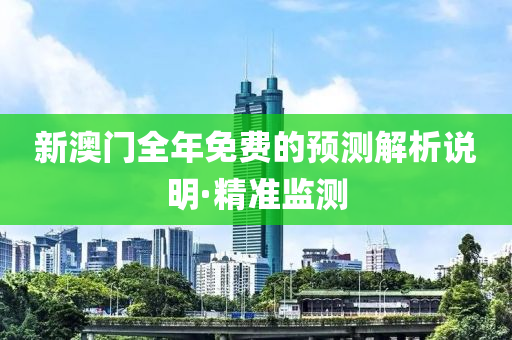 新澳門全年免費(fèi)的預(yù)測(cè)解析說明·精準(zhǔn)監(jiān)測(cè)