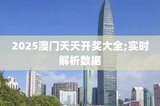 2025澳門天天開獎(jiǎng)大全;實(shí)時(shí)解析數(shù)據(jù)