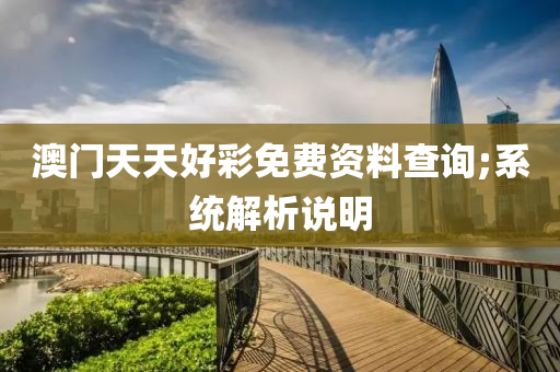 澳門天天好彩免費(fèi)資料查詢;系統(tǒng)解析說明