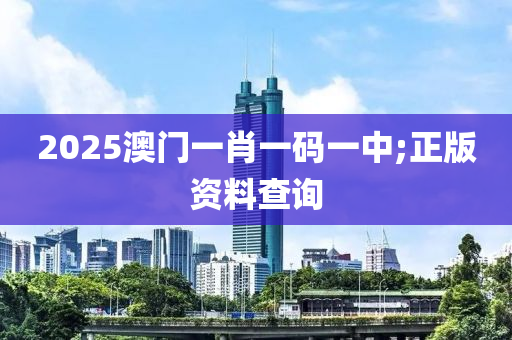 2025澳門一肖一碼一中;正版資料查詢