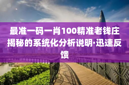 最準(zhǔn)一碼一肖100精準(zhǔn)老錢莊揭秘的系統(tǒng)化分析說明·迅速反饋
