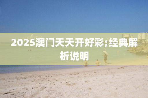 2025澳門天天開(kāi)好彩;經(jīng)典解析說(shuō)明