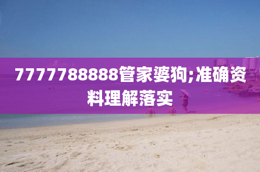 7777788888管家婆狗;準(zhǔn)確資料理解落實(shí)