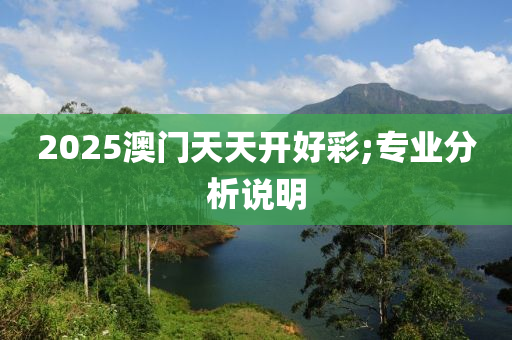 2025澳門天天開(kāi)好彩;專業(yè)分析說(shuō)明