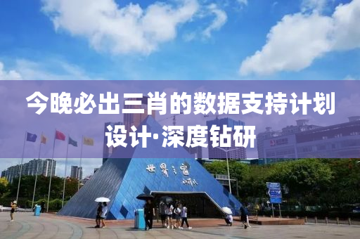 今晚必出三肖的數(shù)據(jù)支持計劃設(shè)計·深度鉆研