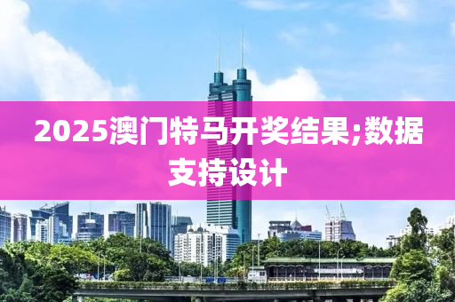 2025澳門(mén)特馬開(kāi)獎(jiǎng)結(jié)果;數(shù)據(jù)支持設(shè)計(jì)