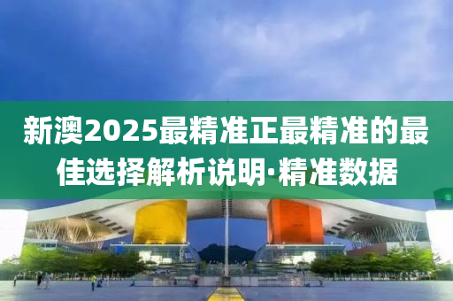 新澳2025最精準正最精準的最佳選擇解析說明·精準數(shù)據(jù)