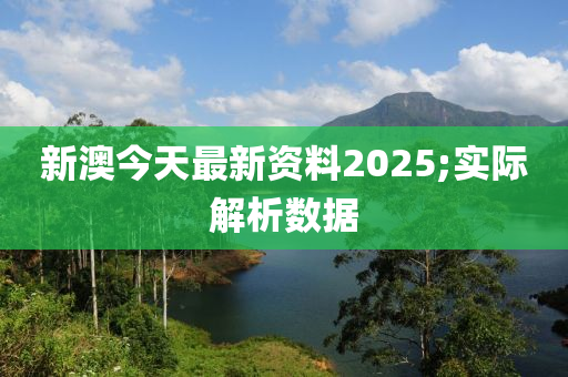 新澳今天最新資料2025;實際解析數(shù)據(jù)
