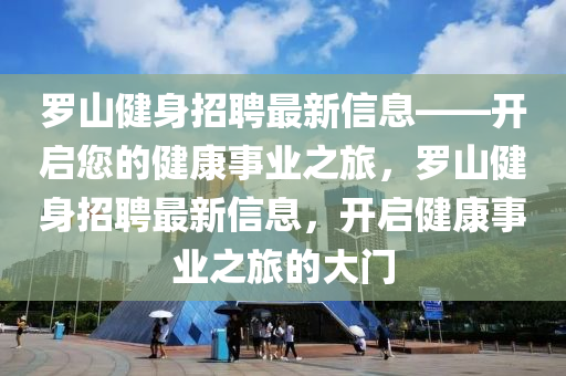 羅山健身招聘最新信息——開啟您的健康事業(yè)之旅，羅山健身招聘最新信息，開啟健康事業(yè)之旅的大門