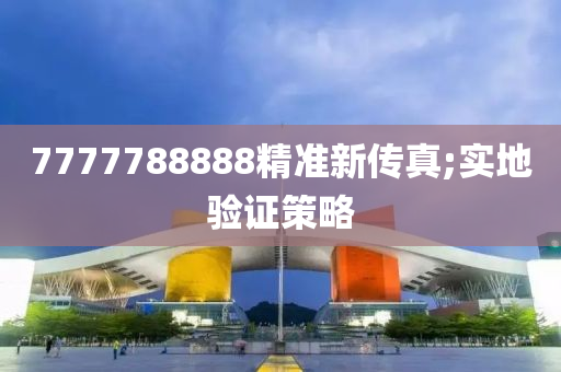 7777788888精準新傳真;實地驗證策略