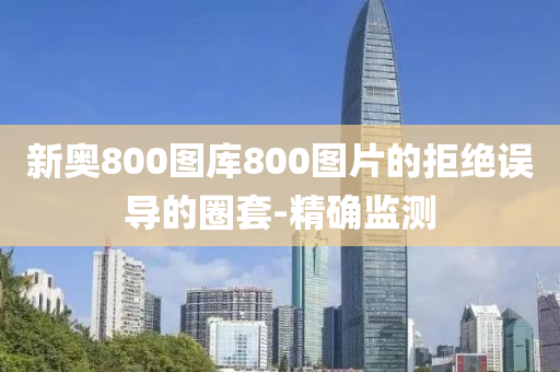 新奧800圖庫800圖片的拒絕誤導的圈套-精確監(jiān)測