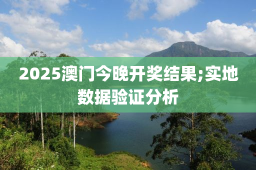 2025澳門今晚開(kāi)獎(jiǎng)結(jié)果;實(shí)地?cái)?shù)據(jù)驗(yàn)證分析