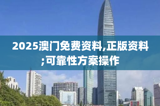 2025澳門免費(fèi)資料,正版資料;可靠性方案操作