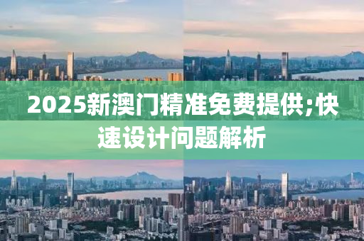 2025新澳門精準(zhǔn)免費提供;快速設(shè)計問題解析