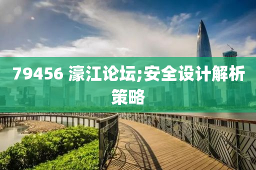 79456 濠江論壇;安全設(shè)計(jì)解析策略