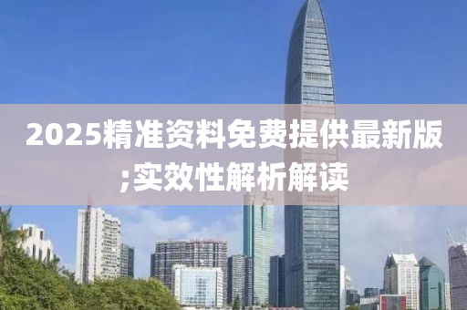 2025精準(zhǔn)資料免費(fèi)提供最新版;實(shí)效性解析解讀