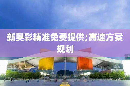 新奧彩精準(zhǔn)免費(fèi)提供;高速方案規(guī)劃