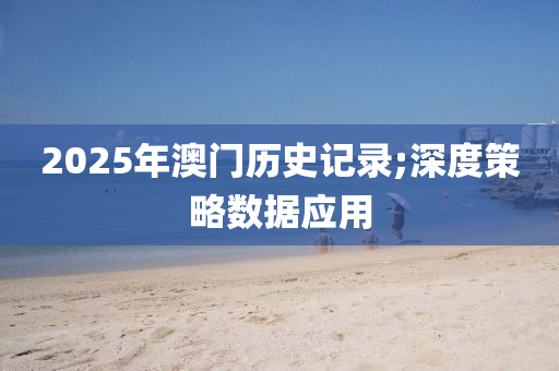 2025年澳門(mén)歷史記錄;深度策略數(shù)據(jù)應(yīng)用