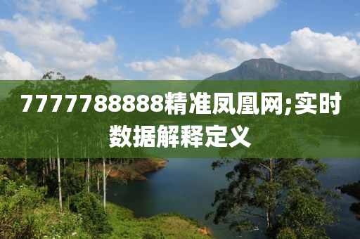 7777788888精準(zhǔn)鳳凰網(wǎng);實(shí)時(shí)數(shù)據(jù)解釋定義