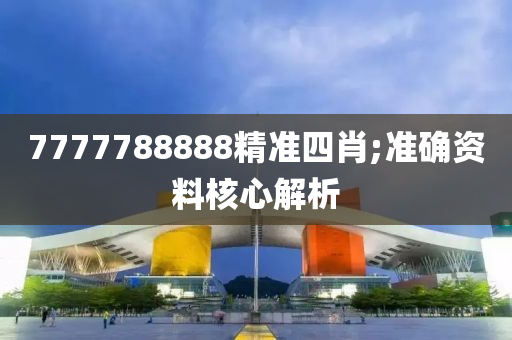 7777788888精準四肖;準確資料核心解析